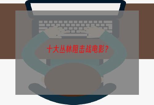 十大丛林阻击战电影？