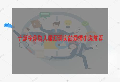 十部令你陷入魔幻现实的爱情小说推荐