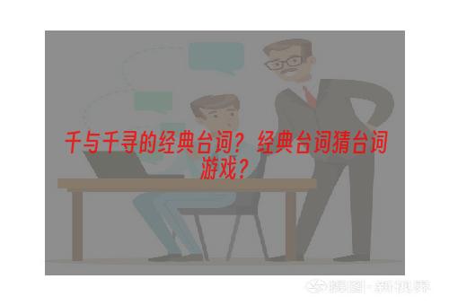 千与千寻的经典台词？ 经典台词猜台词游戏？