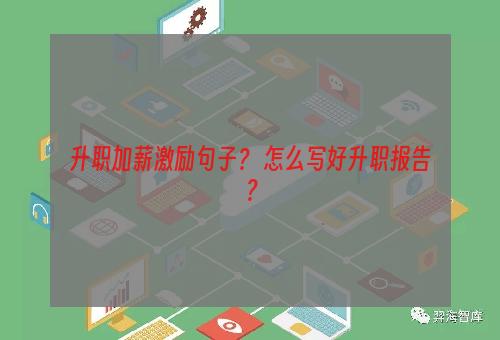 升职加薪激励句子？ 怎么写好升职报告？