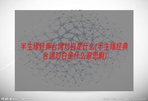 半生缘经典台词对白是什么(半生缘经典台词对白是什么意思啊)