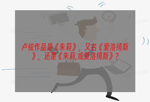 卢梭作品是《朱莉》，又名《爱洛绮斯》，还是《朱莉,或爱洛绮斯》？