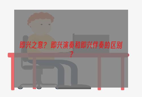 即兴之意？ 即兴演奏和即兴伴奏的区别？