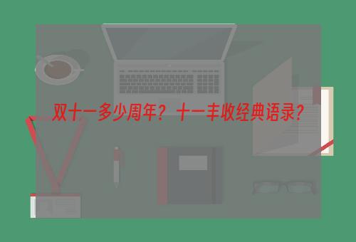 双十一多少周年？ 十一丰收经典语录？