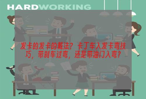 发卡的发卡的戴法？ 卡丁车入发卡弯技巧，带刹车过弯，还是带油门入弯？