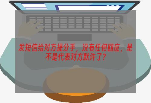 发短信给对方提分手，没有任何回应，是不是代表对方默许了？