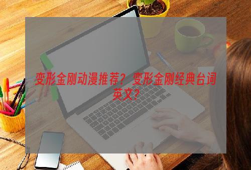 变形金刚动漫推荐？ 变形金刚经典台词英文？