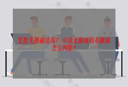 变脸无删减结局？ 小说无删减和有删减怎么判断？