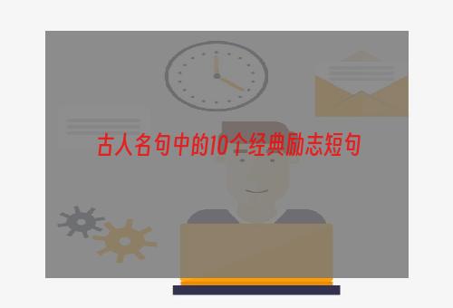 古人名句中的10个经典励志短句