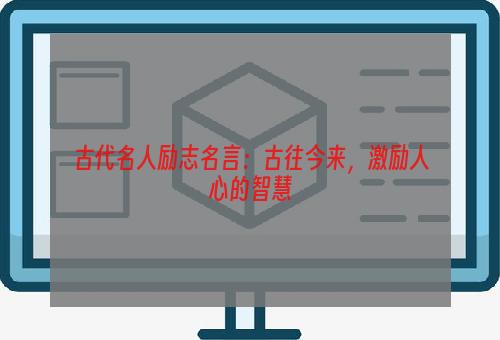 古代名人励志名言：古往今来，激励人心的智慧