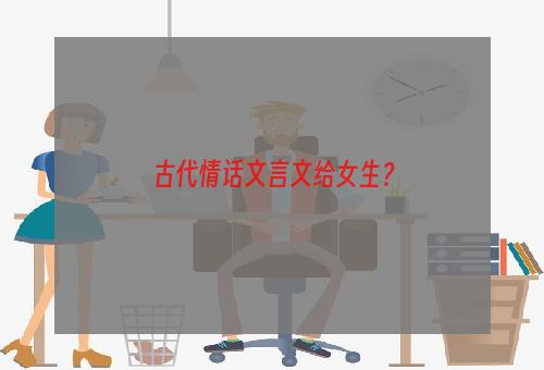 古代情话文言文给女生？