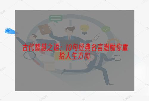 古代智慧之语：10句经典名言激励你重拾人生方向