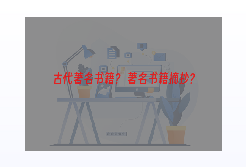 古代著名书籍？ 著名书籍摘抄？