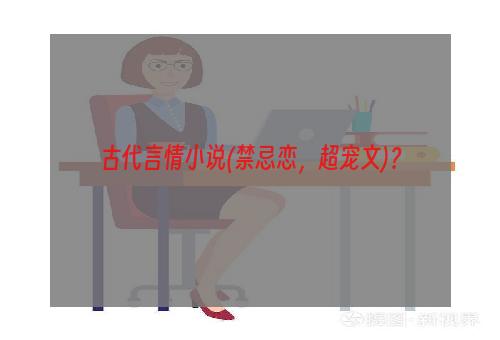 古代言情小说(禁忌恋，超宠文)？