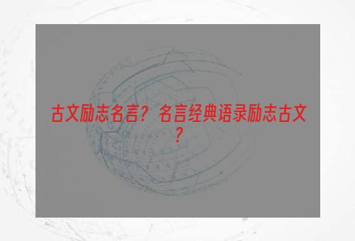 古文励志名言？ 名言经典语录励志古文？