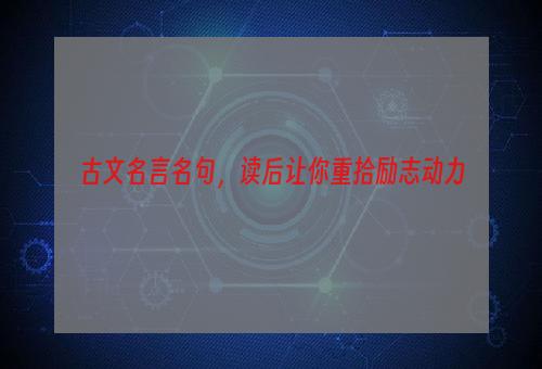 古文名言名句，读后让你重拾励志动力