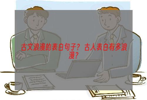 古文浪漫的表白句子？ 古人表白有多浪漫？