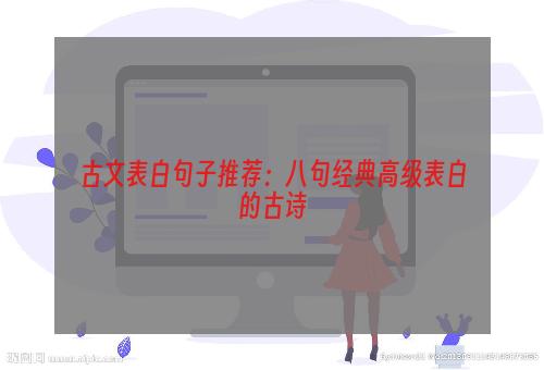 古文表白句子推荐：八句经典高级表白的古诗