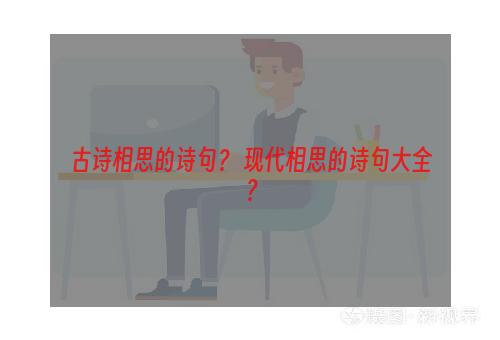 古诗相思的诗句？ 现代相思的诗句大全？