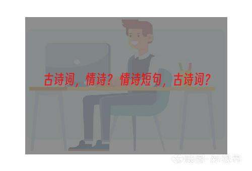 古诗词，情诗？ 情诗短句，古诗词？