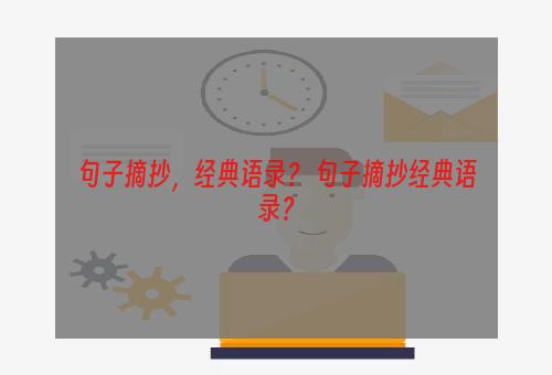 句子摘抄，经典语录？ 句子摘抄经典语录？