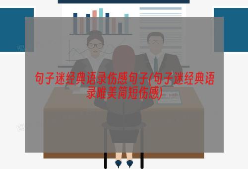 句子迷经典语录伤感句子(句子迷经典语录唯美简短伤感)