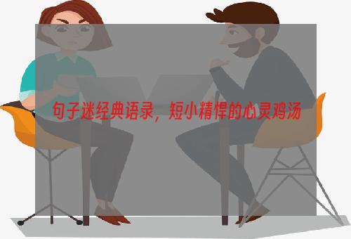 句子迷经典语录，短小精悍的心灵鸡汤