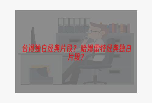 台词独白经典片段？ 哈姆雷特经典独白片段？