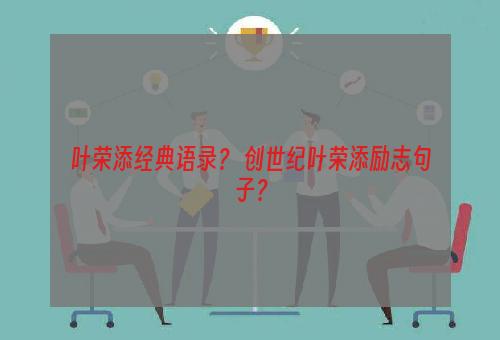 叶荣添经典语录？ 创世纪叶荣添励志句子？