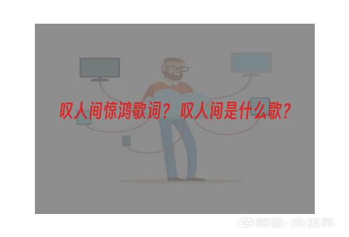 叹人间惊鸿歌词？ 叹人间是什么歌？