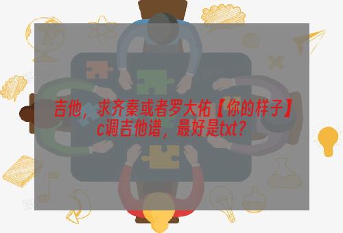 吉他，求齐秦或者罗大佑【你的样子】c调吉他谱，最好是txt？