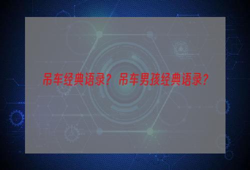 吊车经典语录？ 吊车男孩经典语录？