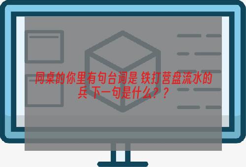 同桌的你里有句台词是 铁打营盘流水的兵 下一句是什么？？