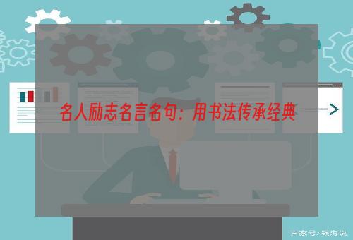 名人励志名言名句：用书法传承经典