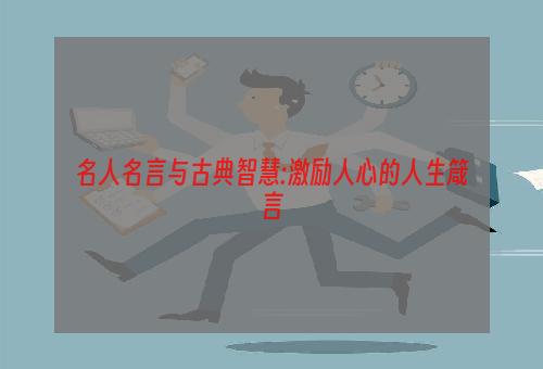 名人名言与古典智慧:激励人心的人生箴言