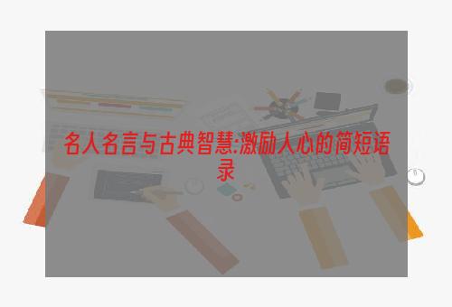 名人名言与古典智慧:激励人心的简短语录