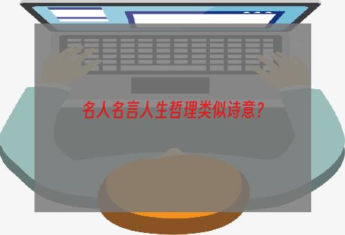 名人名言人生哲理类似诗意？