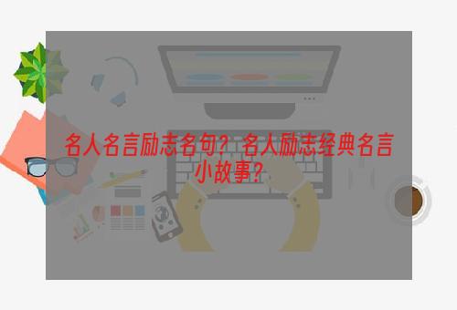 名人名言励志名句？ 名人励志经典名言小故事？