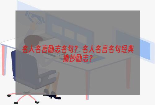 名人名言励志名句？ 名人名言名句经典摘抄励志？