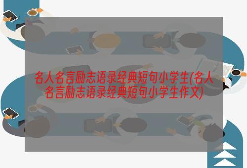 名人名言励志语录经典短句小学生(名人名言励志语录经典短句小学生作文)