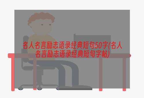 名人名言励志语录经典短句50字(名人名言励志语录经典短句字帖)