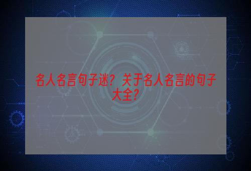 名人名言句子迷？ 关于名人名言的句子大全？