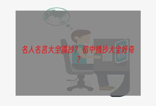 名人名言大全摘抄？ 初中摘抄大全好奇？