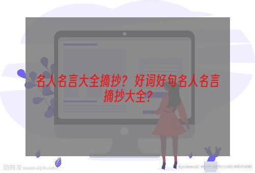 名人名言大全摘抄？ 好词好句名人名言摘抄大全？