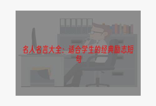 名人名言大全：适合学生的经典励志短句