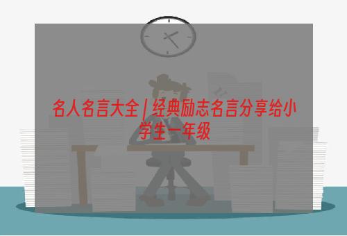 名人名言大全 | 经典励志名言分享给小学生一年级