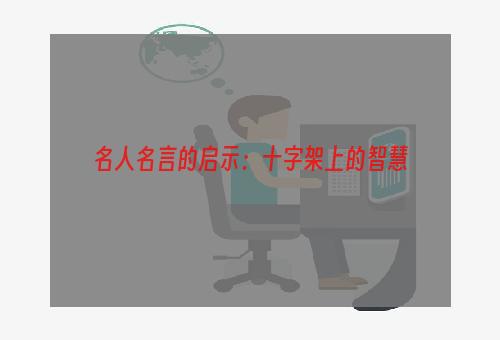 名人名言的启示：十字架上的智慧