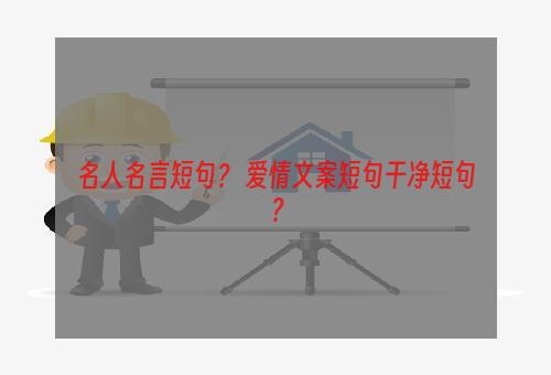 名人名言短句？ 爱情文案短句干净短句？