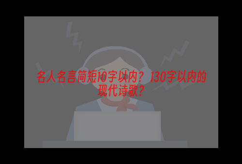 名人名言简短10字以内？ 130字以内的现代诗歌？