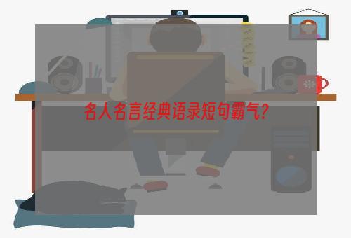 名人名言经典语录短句霸气？